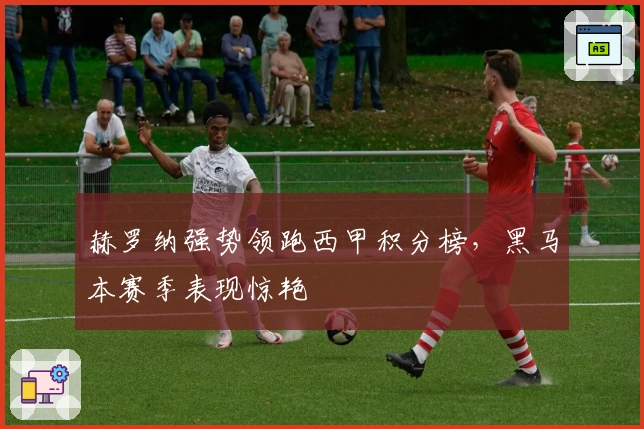 赫罗纳强势领跑西甲积分榜，黑马本赛季表现惊艳