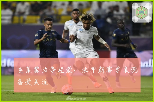 克莱蒙力争逆袭,法甲新赛季表现备受关注