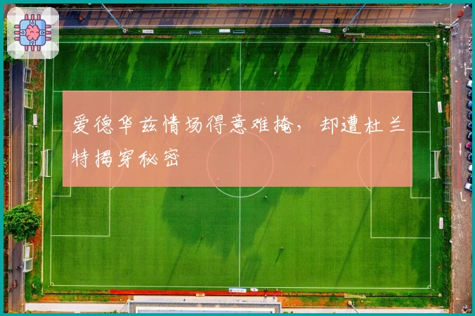 爱德华兹情场得意难掩，却遭杜兰特揭穿秘密