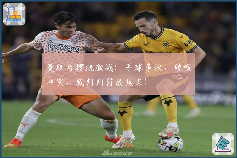 曼联与樱桃激战：手球争议、锁喉冲突，裁判判罚成焦点！