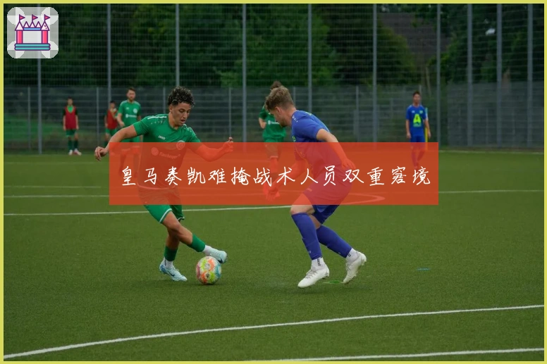 皇马奏凯难掩战术人员双重窘境