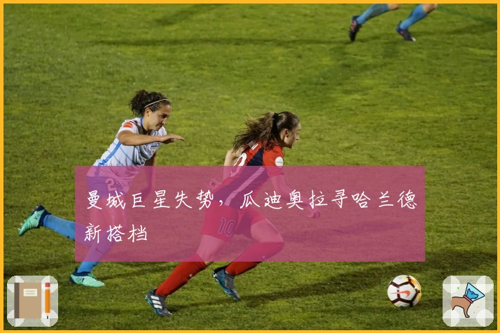 曼城巨星失势，瓜迪奥拉寻哈兰德新搭档