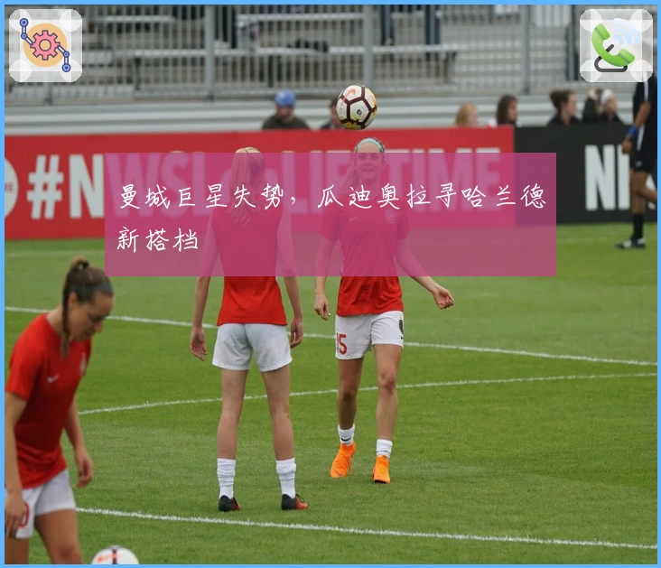 曼城巨星失势,瓜迪奥拉寻哈兰德新搭档