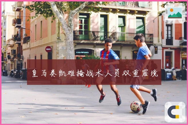 皇马奏凯难掩战术人员双重窘境