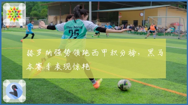 赫罗纳强势领跑西甲积分榜，黑马本赛季表现惊艳