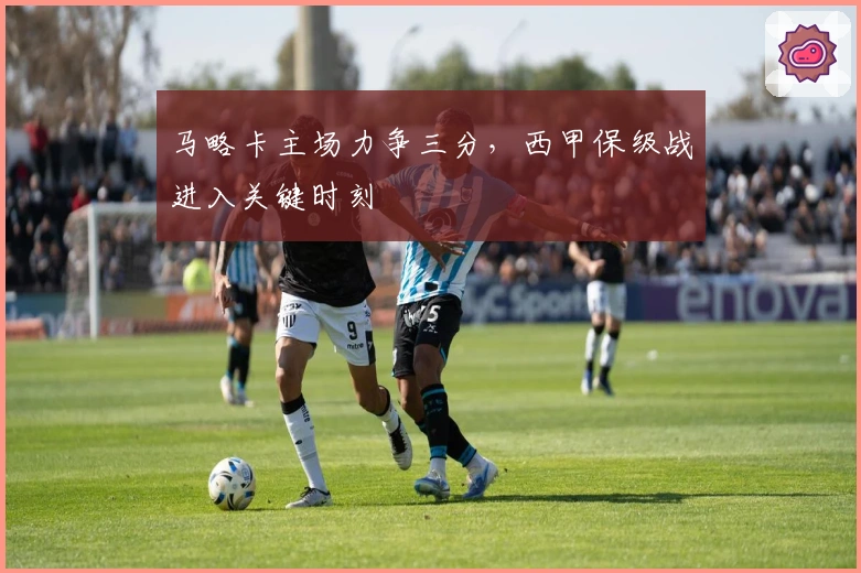 马略卡主场力争三分,西甲保级战进入关键时刻