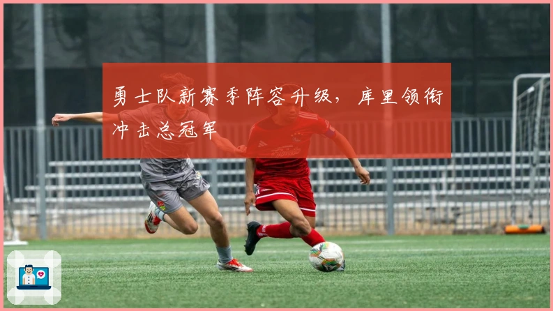 勇士队新赛季阵容升级，库里领衔冲击总冠军