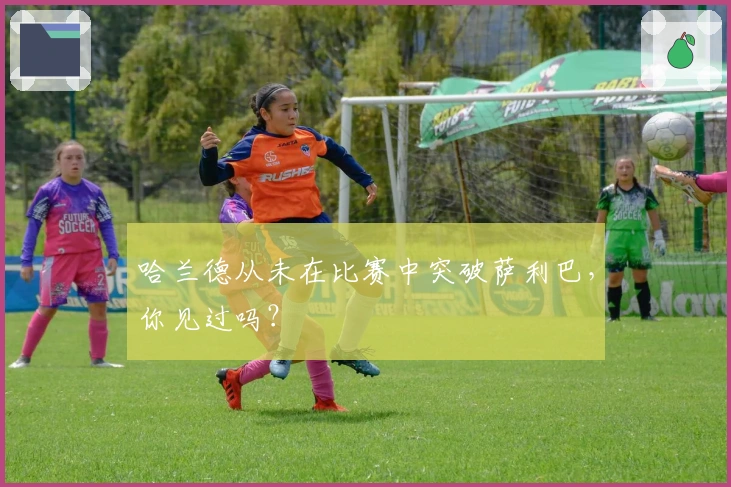 哈兰德从未在比赛中突破萨利巴,你见过吗?