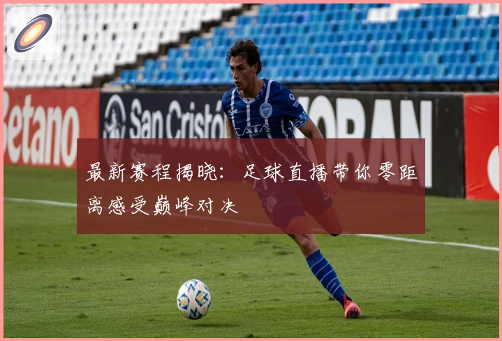 最新赛程揭晓:足球直播带你零距离感受巅峰对决