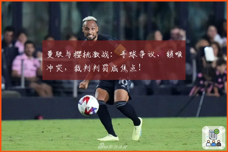 曼联与樱桃激战：手球争议、锁喉冲突，裁判判罚成焦点！
