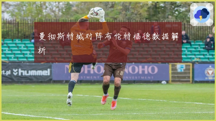 曼彻斯特城对阵布伦特福德数据解析